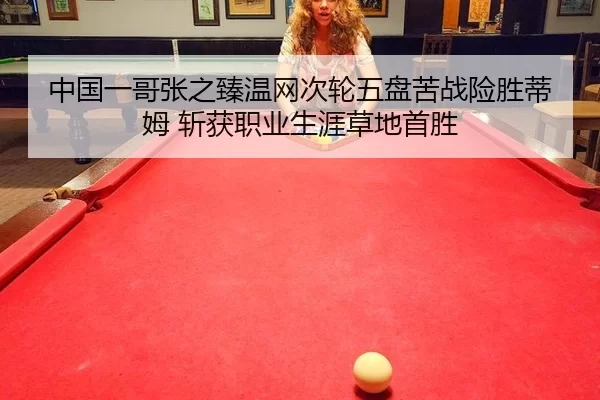 中国一哥张之臻温网次轮五盘苦战险胜蒂姆 斩获职业生涯草地首胜